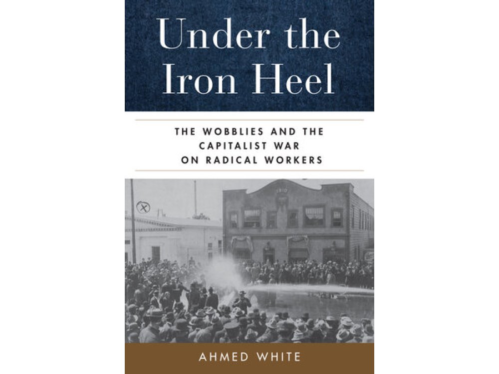 Under the Iron Heel: The Wobblies and the Capitalist War on Radical Workers