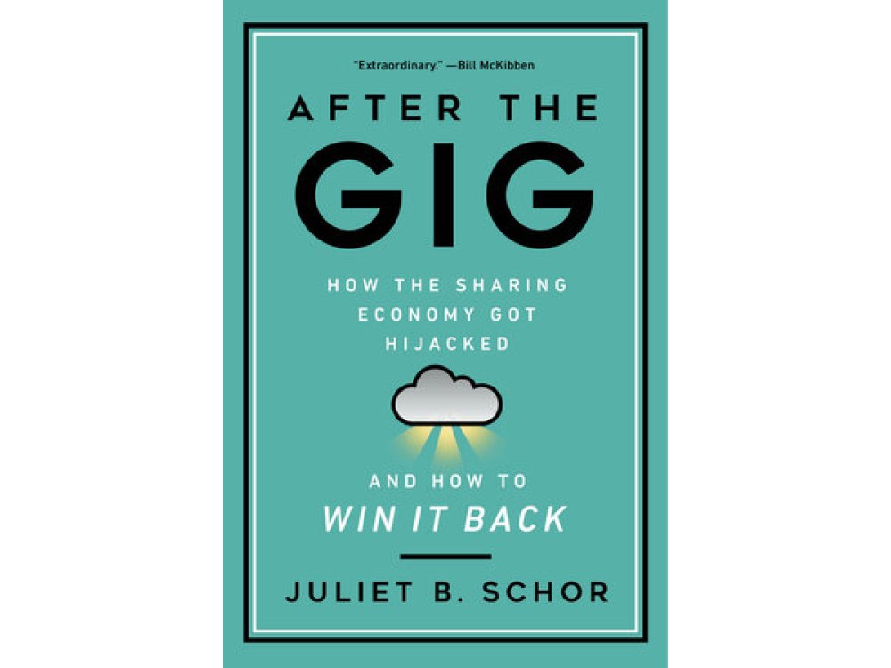 After the Gig: How the Sharing Economy Got Hijacked and How to Win It Back