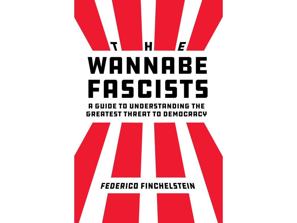 The Wannabe Fascists: A Guide to Understanding the Greatest Threat to Democracy