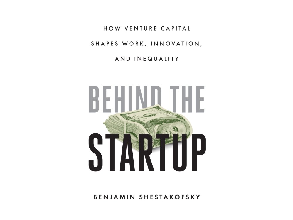 Behind the Startup: How Venture Capital Shapes Work, Innovation, and Inequality