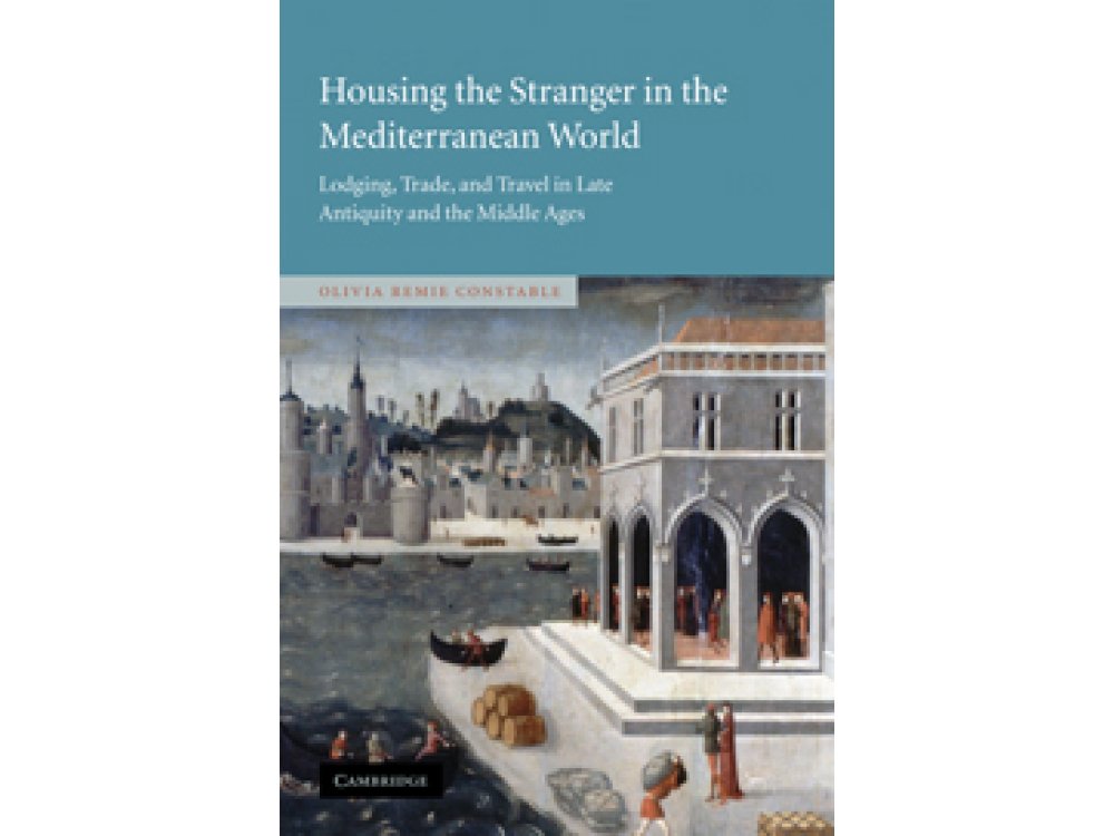 Housing the Stranger in the Mediterranean World: Lodging, Trade, and Travel in Late Antiquity and the Middle Ages