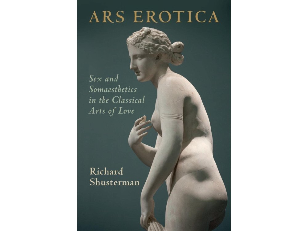 Ars Erotica: Sex and Somaesthetics in the Classical Arts of Love