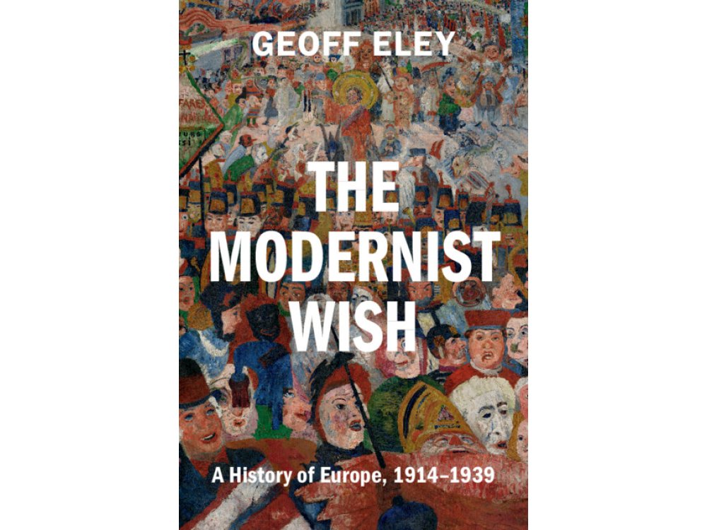 The Modernist Wish: A History of Europe, 1914-1939