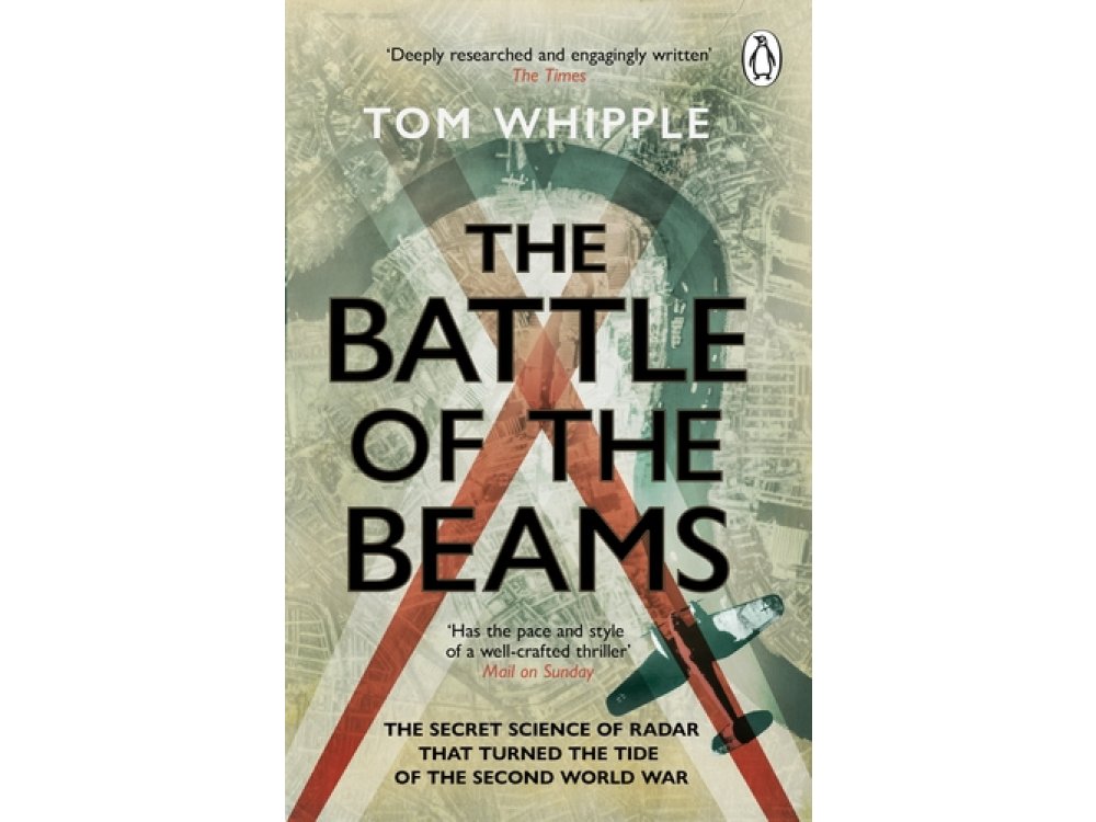 The Battle of the Beams: The Secret Science of Radar that Turned the Tide of the Second World War