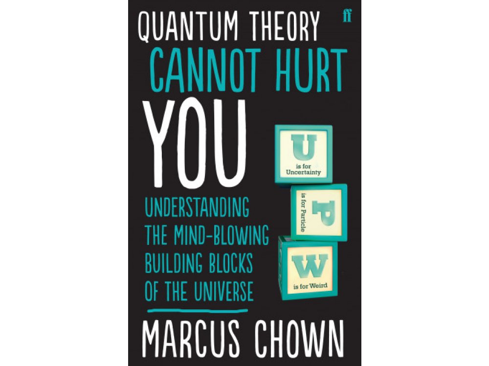 Quantum Theory Cannot Hurt You: Understanding the Mind-Blowing Building Blocks of the Universe