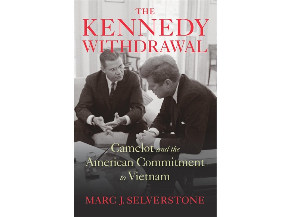 The Kennedy Withdrawal: Camelot and the American Commitment to Vietnam