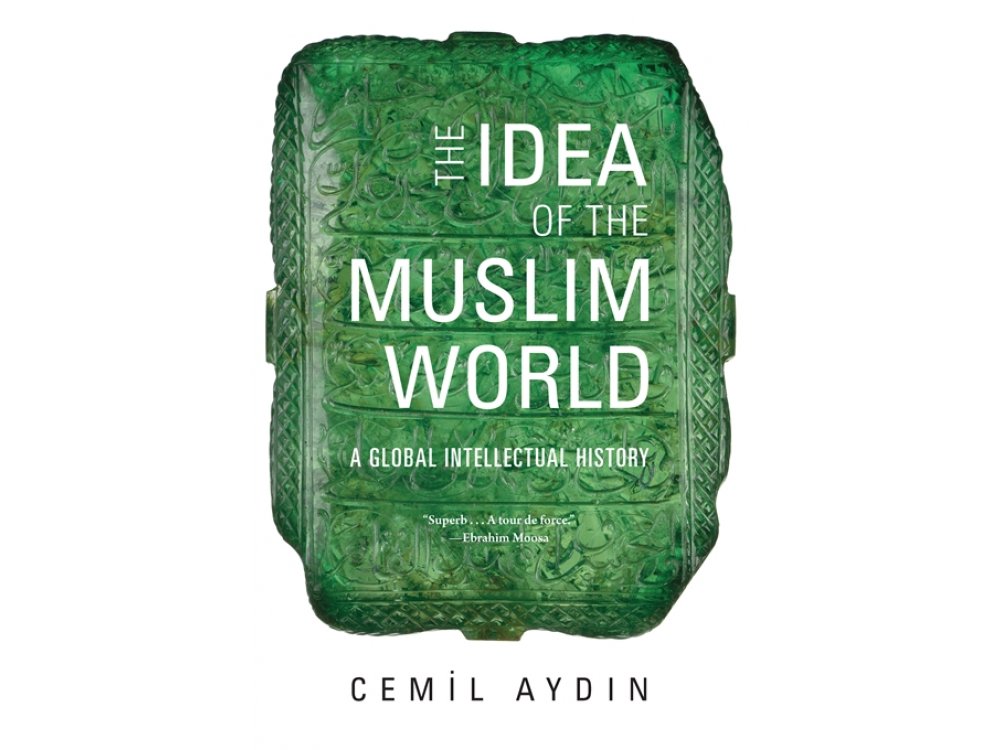 The Idea of the Muslim World: A Global Intellectual History