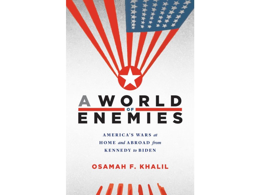 A World of Enemies: America’s Wars at Home and Abroad from Kennedy to Biden