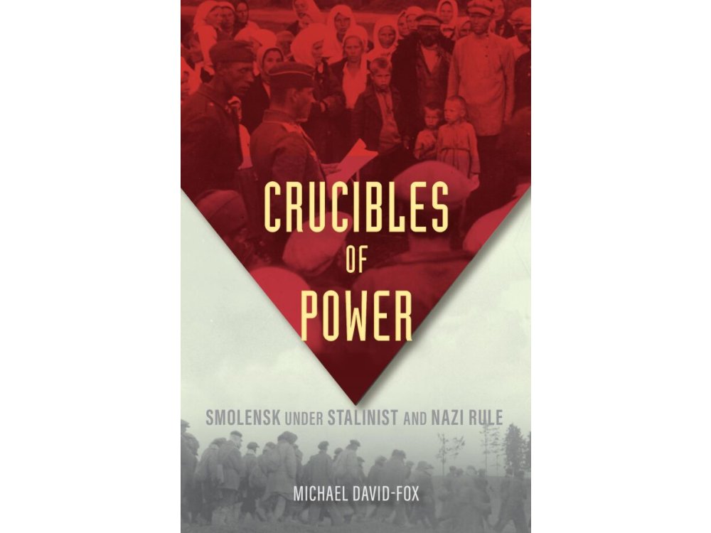 Crucibles of Power: Smolensk Under Stalinist and Nazi Rule