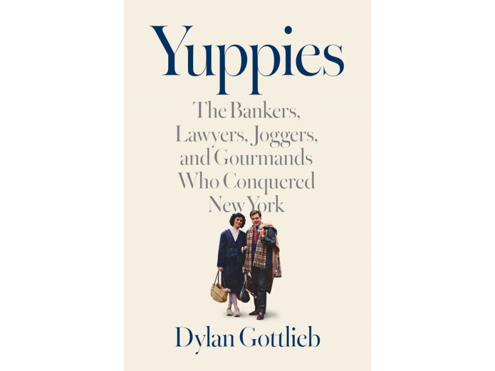 Yuppies: The Bankers, Lawyers, Joggers, and Gourmands Who Conquered New York