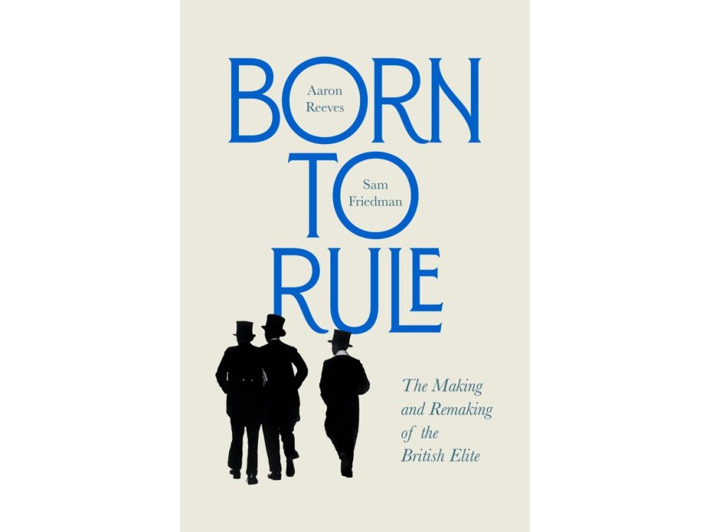 Born to Rule: The Making and Remaking of the British Elite