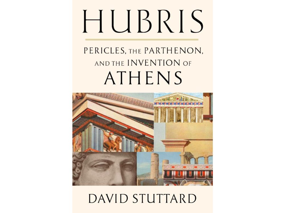 Hubris: Pericles, the Parthenon, and the Invention of Athens