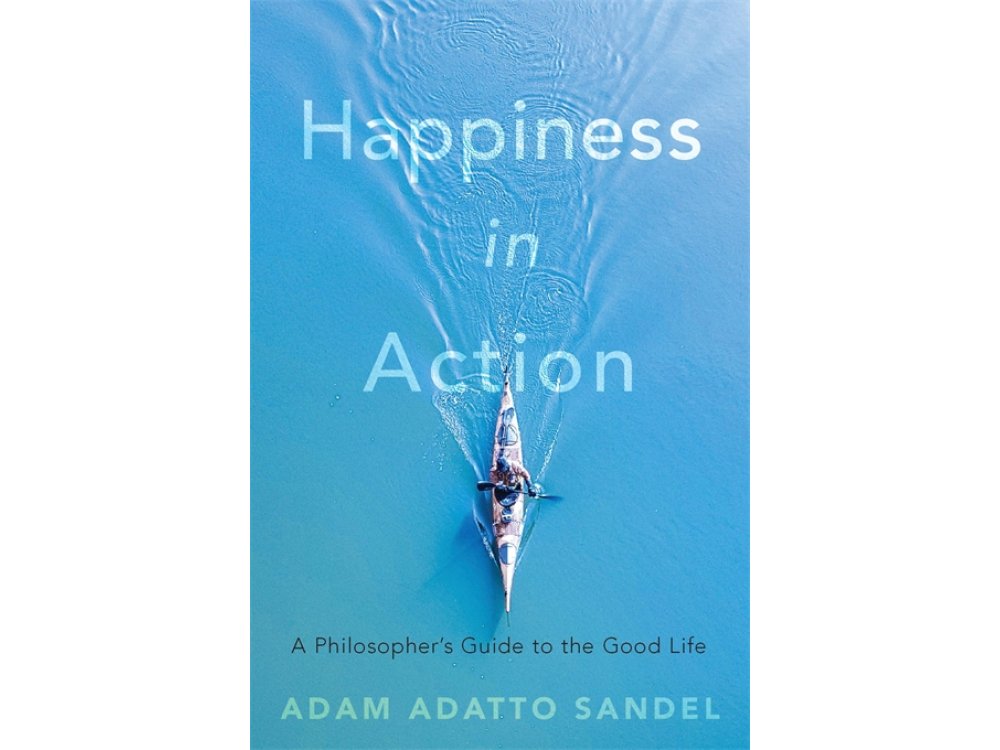 Happiness in Action: A Philosopher’s Guide to the Good Life