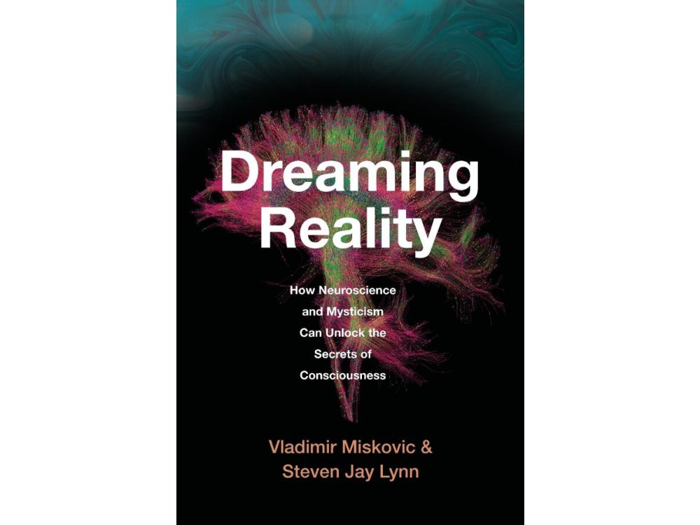 Dreaming Reality: How Neuroscience and Mysticism Can Unlock the Secrets of Consciousness
