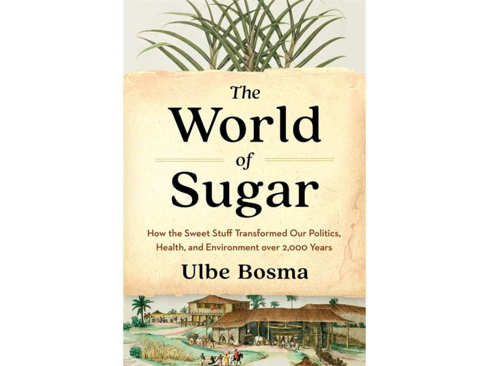 The World of Sugar: How the Sweet Stuff Transformed Our Politics, Health, and Environment over 2,000 Years