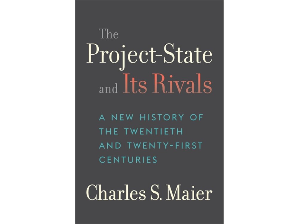 The Project-State and Its Rivals: A New History of the Twentieth and Twenty-First Centuries