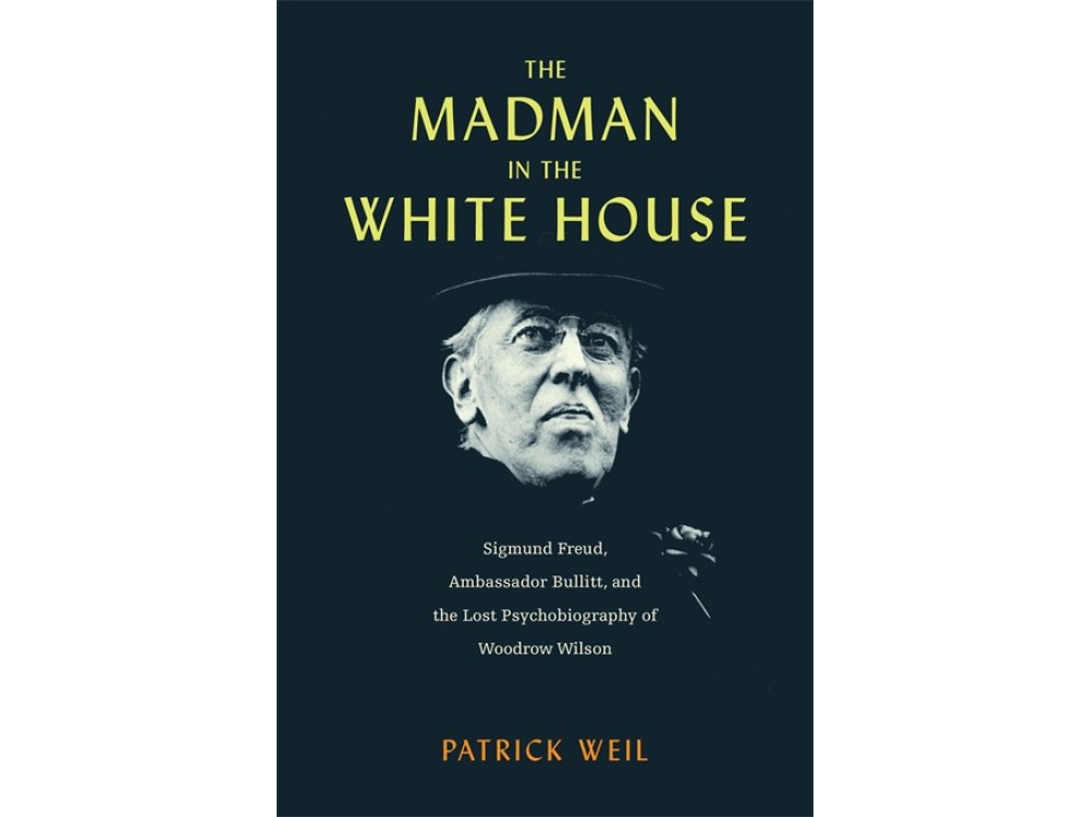 The Madman in the White House: Sigmund Freud, Ambassador Bullitt, and the Lost Psychobiography of Woodro