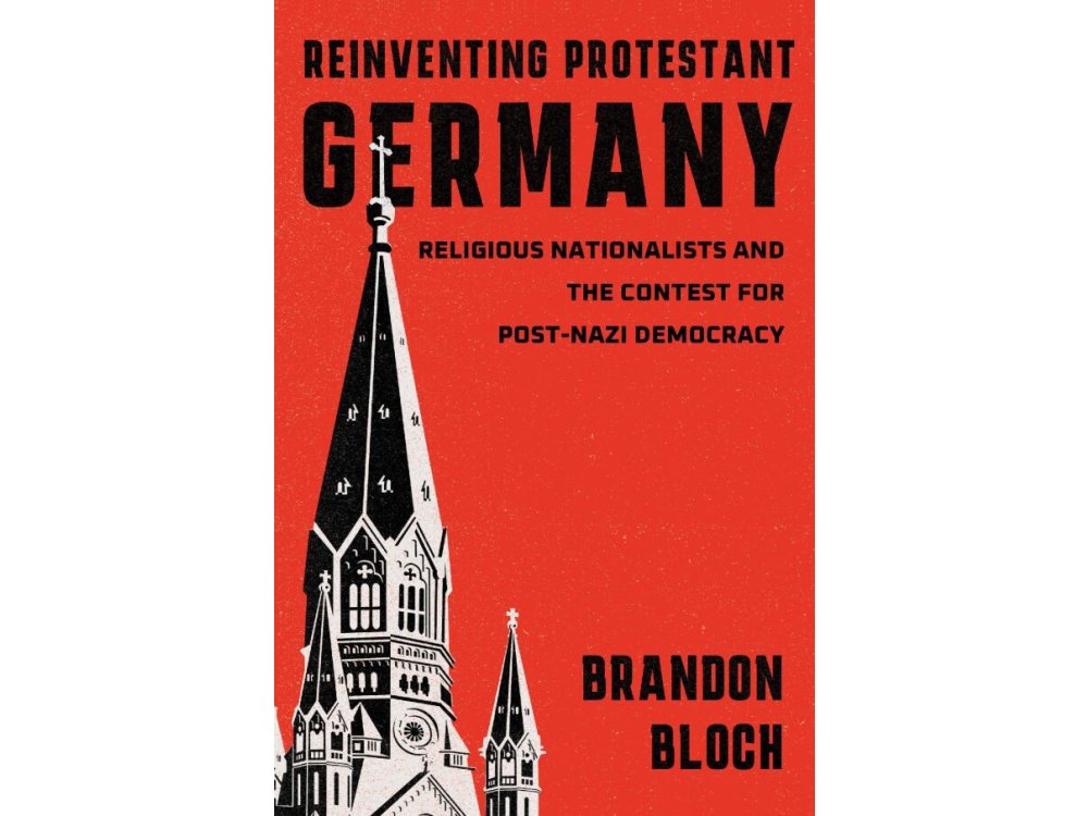 Reinventing Protestant Germany: Religious Nationalists and the Contest for Post-Nazi Democracy
