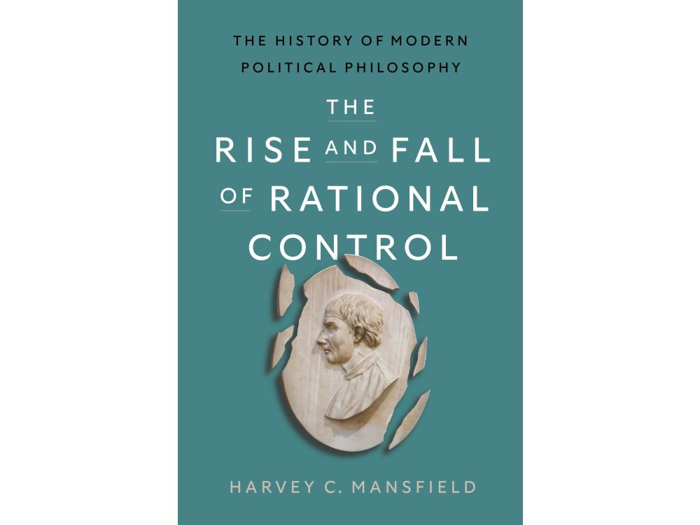 The Rise and Fall of Rational Control: The History of Modern Political Philosophy