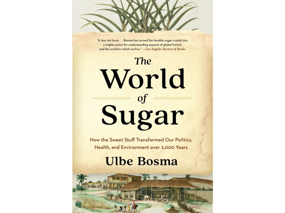 The World of Sugar: How the Sweet Stuff Transformed Our Politics, Health, and Environment over 2,000 Years