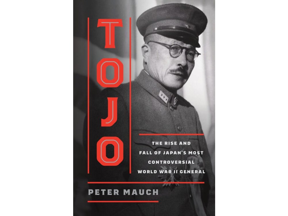 Tojo: The Rise and Fall of Japan's Most Controversial World War II General