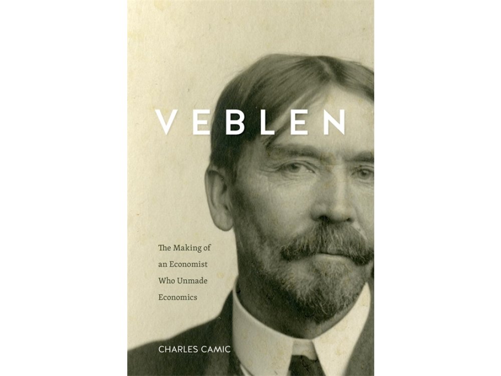 Veblen: the Making of an Economist who Unmade Economics