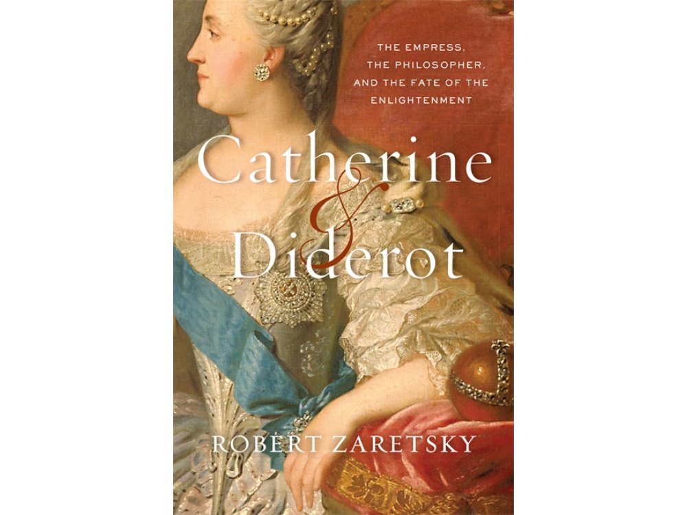 Catherine and Diderot: The Empress, the Philosopher, and the Fate of the Enlightenment