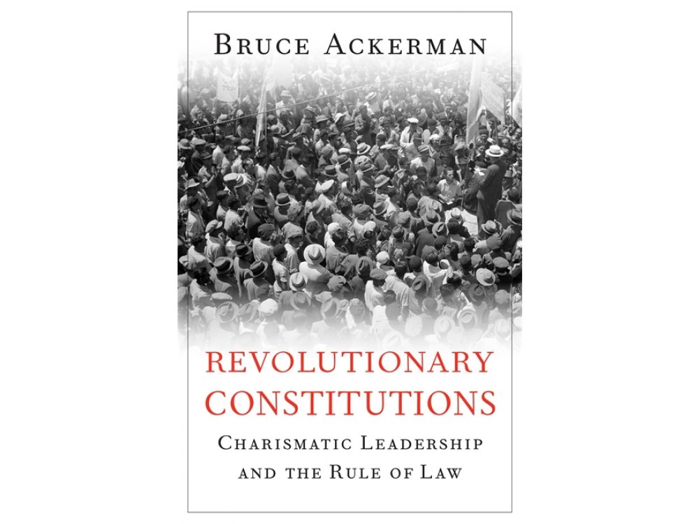 Revolutionary Constitutions: Charismatic Leadership and the Rule of Law