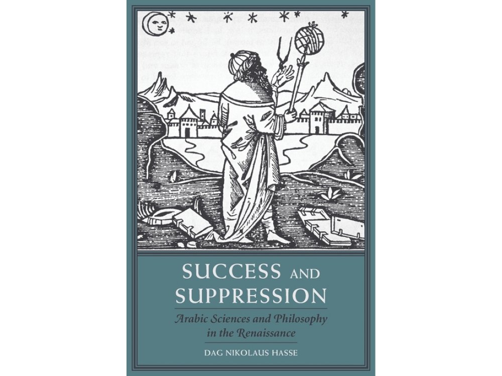 Success and Suppression: Arabic Sciences and Philosophy in the Renaissance