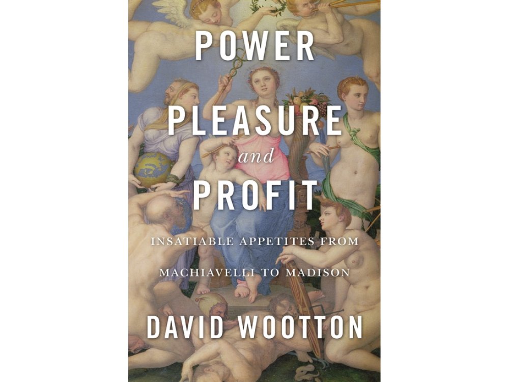Power, Pleasure and Profit: Insatiable Appetites from Machiavelli to Madison