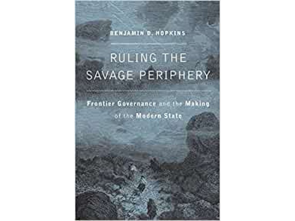 Ruling the Savage Periphery: Frontier Governance and the Making of the Modern State