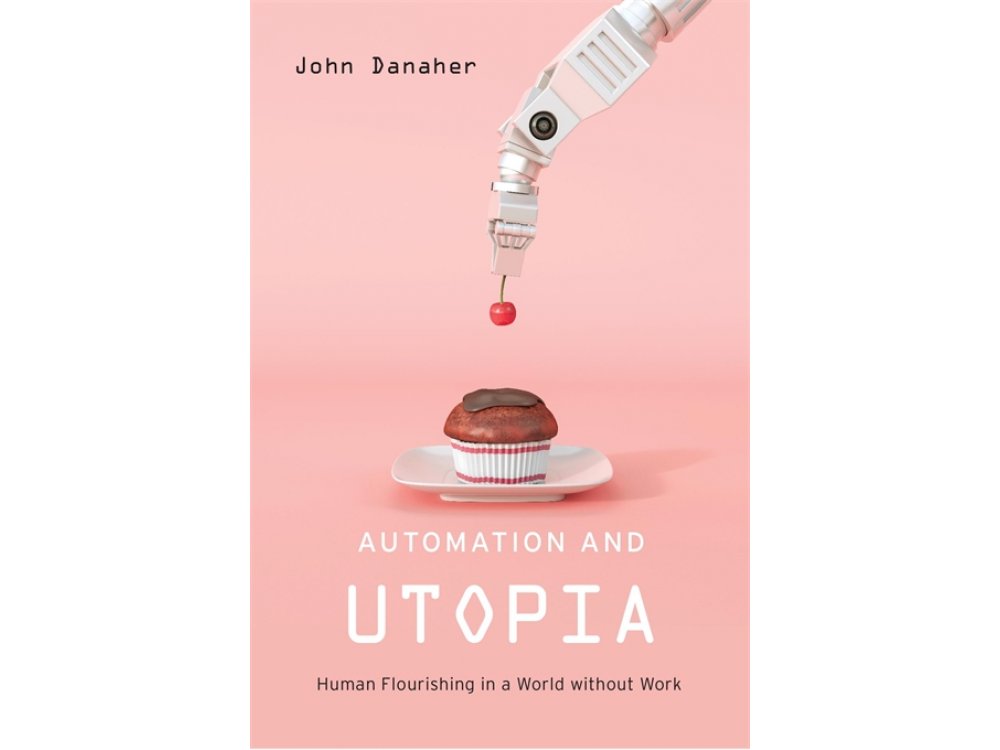 Automation and Utopia: Human Flourishing in a World Without Work