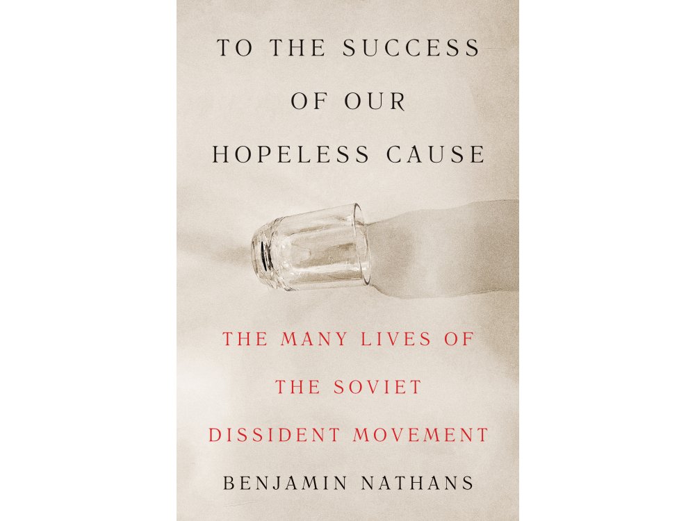 To the Success of Our Hopeless Cause: The Many Lives of the Soviet Dissident Movement (2025 Pulitzer Prize Winner)