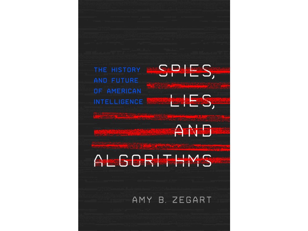 Spies, Lies, and Algorithms: The History and Future of American Intelligence