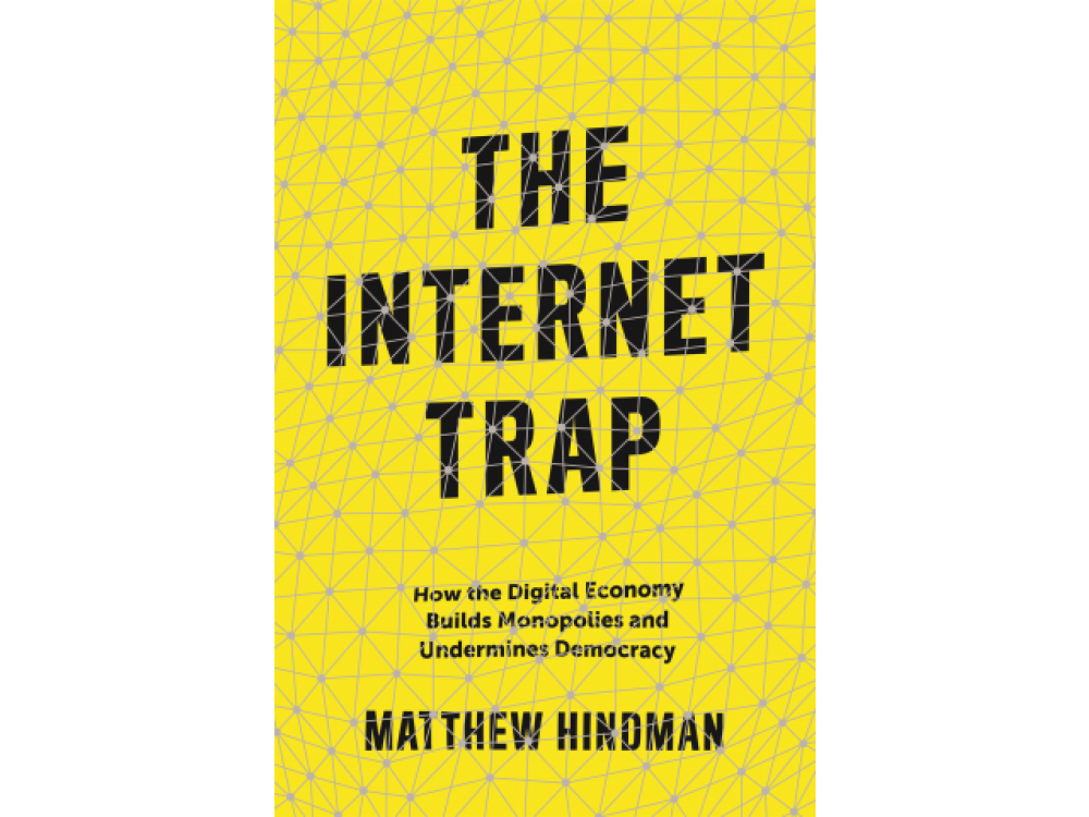 The Internet Trap: How the Digital Economy Builds Monopolies and Undermines Democracy