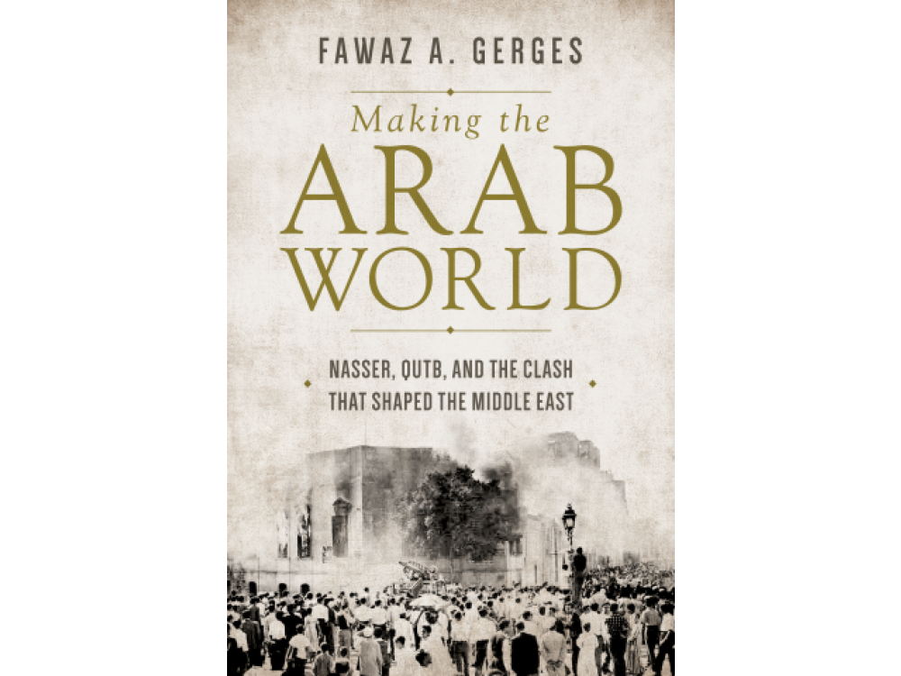 Making the Arab World : Nasser , Qutb and the Clash That Shapped the Middle East