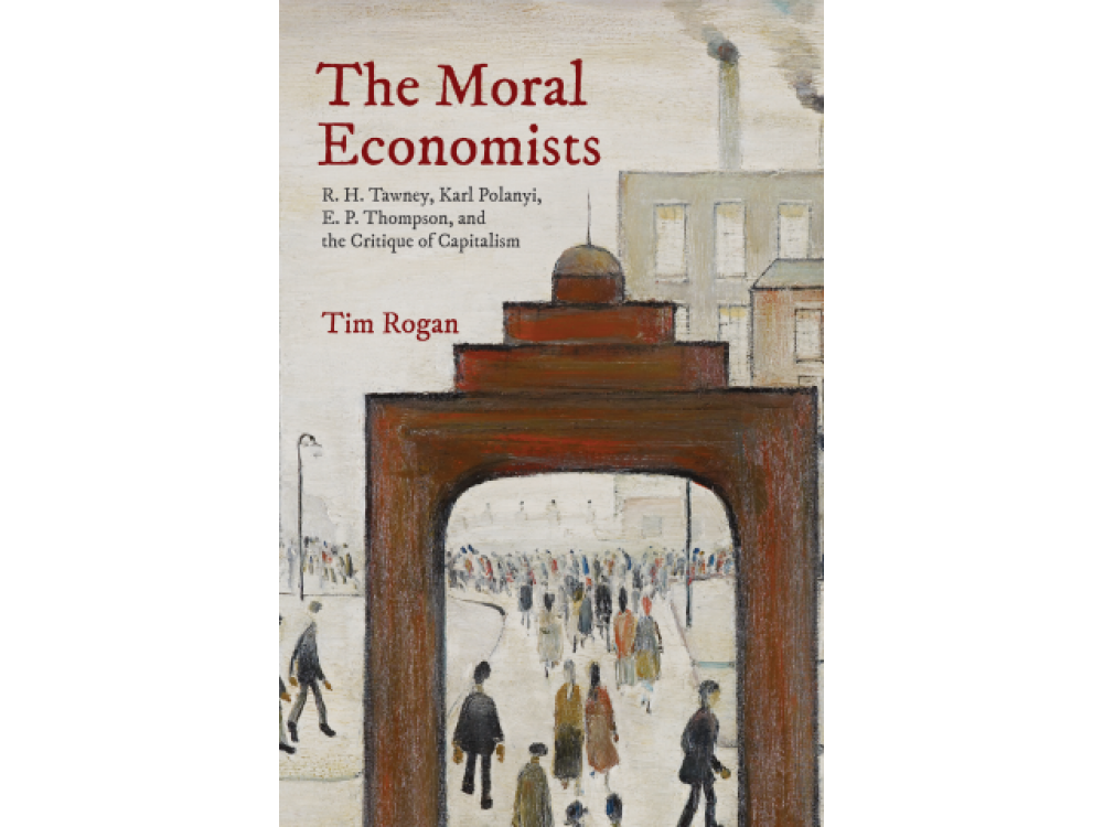 The Moral Economists: R.H. Tawney, Karl Polanyi, E.P. Thompson, and the Critique of Capitalism