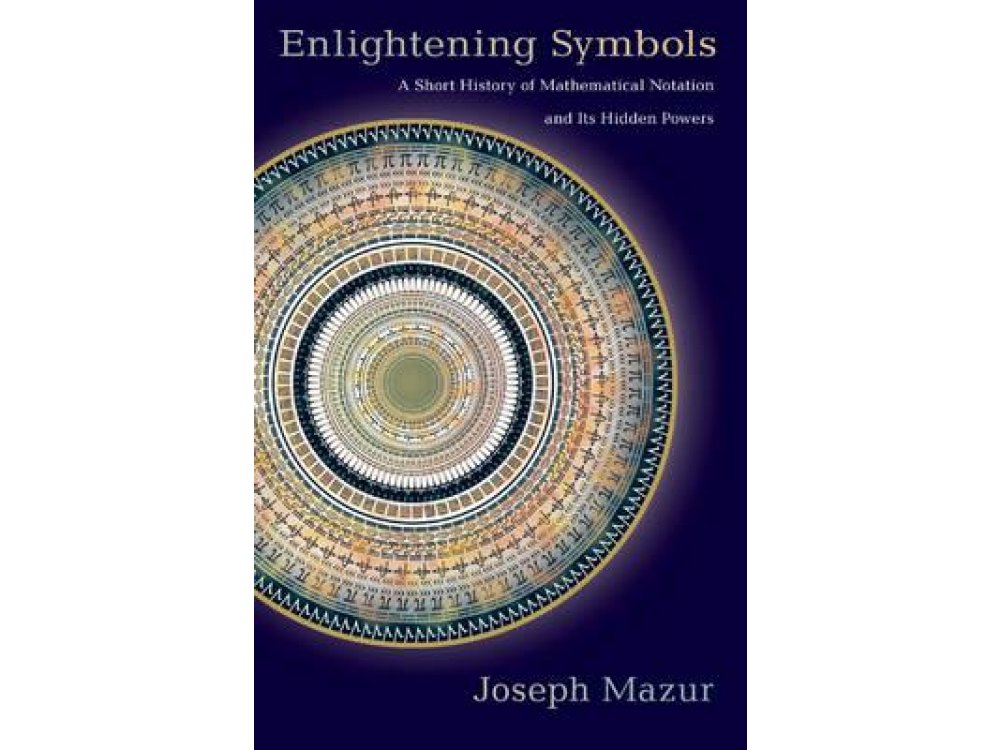 Enlightening Symbols: A Short History of Mathematical Notation and its Hidden Powers