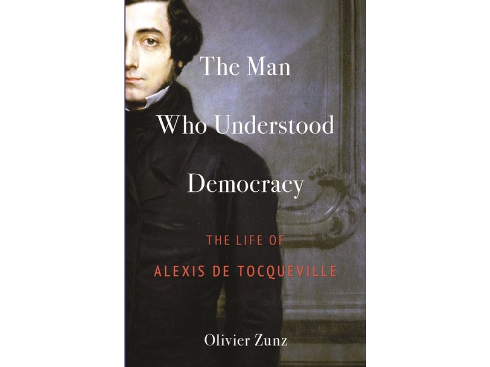 Man Who Understood Democracy: The Life of Alexis de Tocqueville