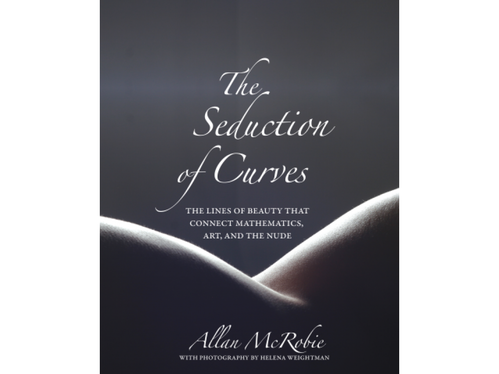 The Seduction of Curves : The Lines of Beauty That Connect Mathematics , Art and the Nude