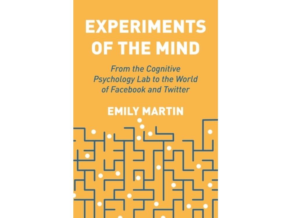 Experiments of the Mind: From the Cognitive Psychology Lab to the World of Facebook and