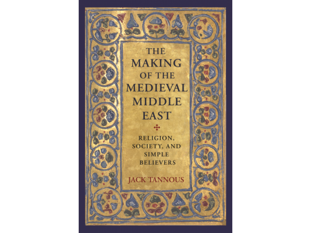 The Making of the Medieval Middle East: Religion, Society, and Simple Believers