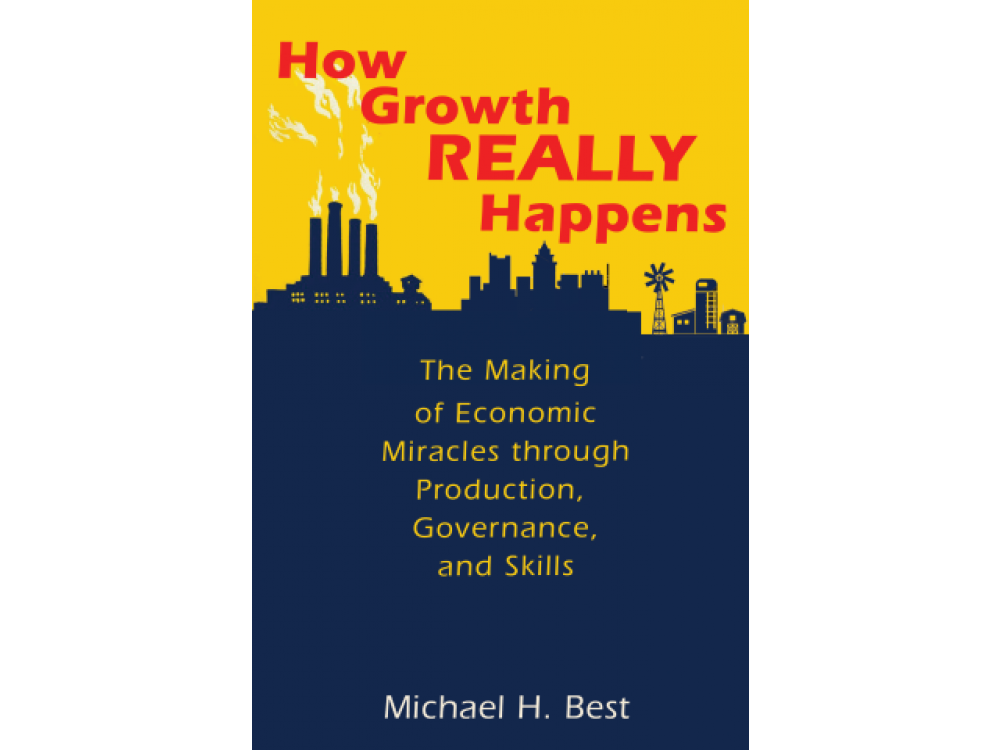 How Growth Really Happens: The Making of Economic Miracles Through Production, Governance and Skills