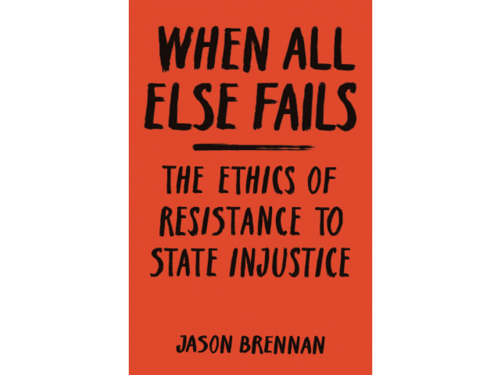 When All Else Fails: The Ethics of Resistance to State Injustice