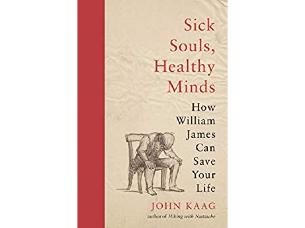 Sick Souls, Healthy Minds: How William James Can Save Your Life