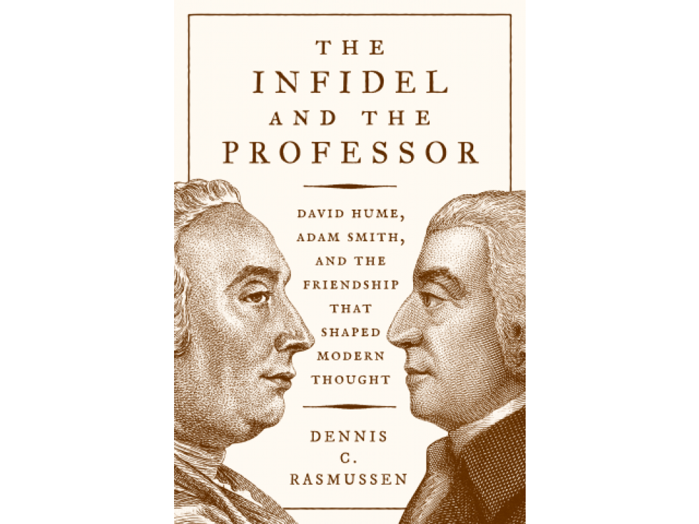 The Infidel and the Professor: David Hume, Adam Smith and the Friendship That Shaped Modern Thought