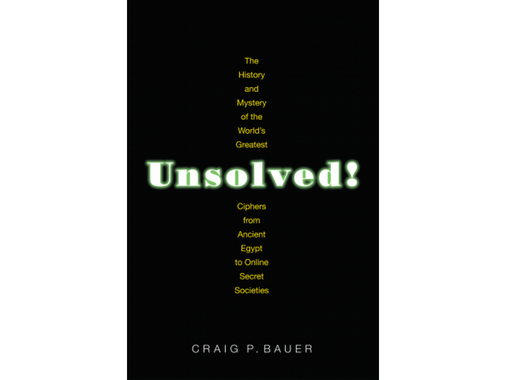 Unsolved!: The History and Mystery of the World's Greatest Ciphers from Ancient Egypt to Online Secret Societies