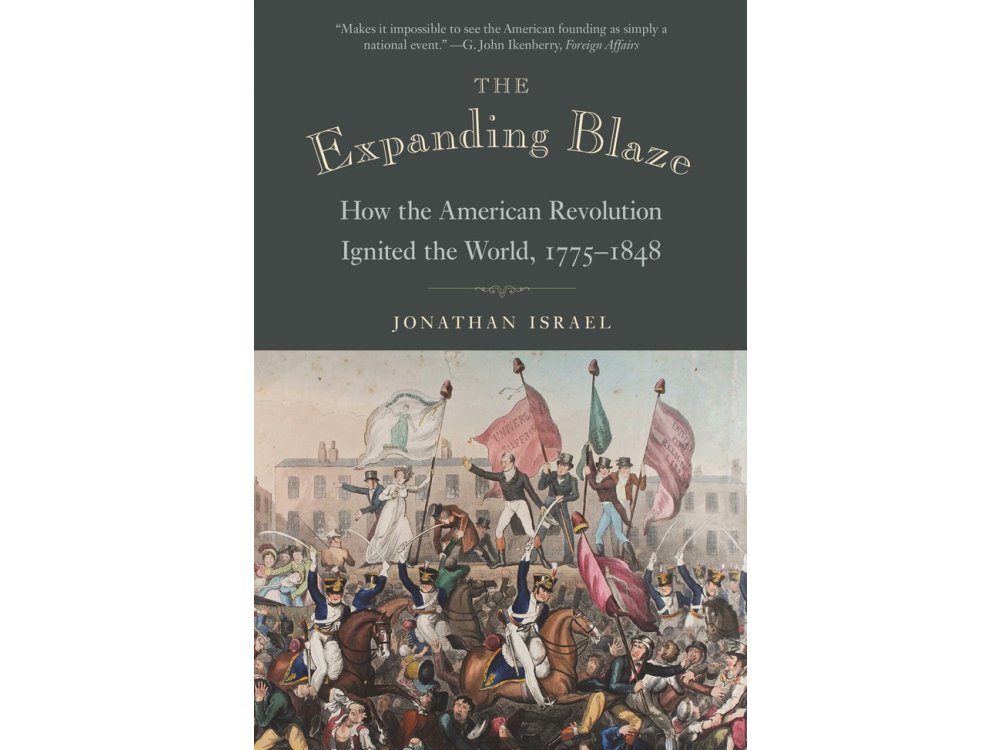 The Expanding Blaze: How the American Revolution Ignited the World 1775-1848
