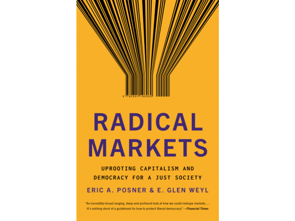 Radical Markets: Uprooting Capitalism and Democracy for a Just Society