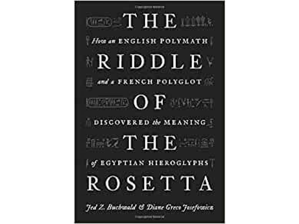 The Riddle of the Rosetta: How an English Polymath and a French Polyglot Discovered the Meaning of Egypt
